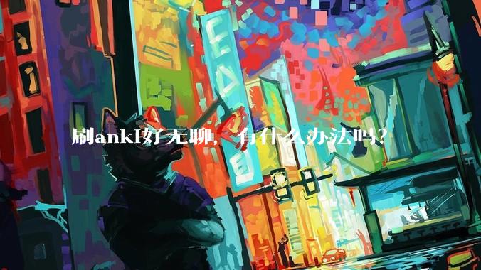 刷anki好无聊，有什么办法吗？