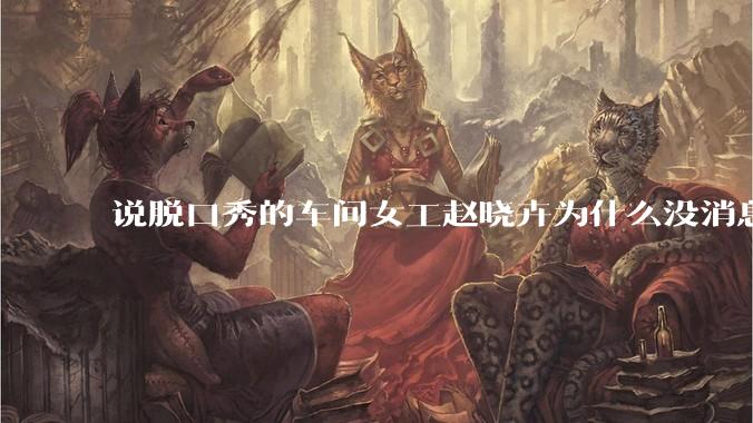 说脱口秀的车间女工赵晓卉为什么没消息了？